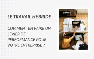 Le mag de la formation Le travail hybride : comment en faire un levier de performance pour votre entreprise ?
