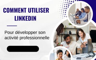 Comment utiliser LinkedIn pour développer son activité professionnelle